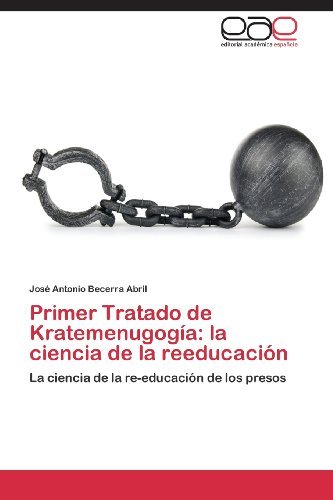 Cover for José Antonio Becerra Abril · Primer Tratado De Kratemenugogía: La Ciencia De La Reeducación: La Ciencia De La Re-educación De Los Presos (Paperback Bog) [Spanish edition] (2013)