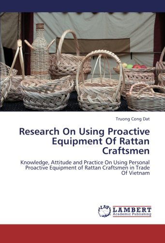 Cover for Truong Cong Dat · Research on Using Proactive Equipment of Rattan Craftsmen: Knowledge, Attitude and Practice on Using Personal Proactive Equipment of Rattan Craftsmen in Trade of Vietnam (Paperback Book) (2012)