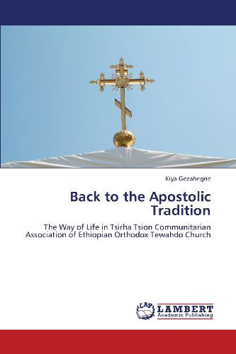 Cover for Kiya Gezahegne · Back to the Apostolic Tradition: the Way of Life in Tsirha Tsion Communitarian Association of Ethiopian Orthodox Tewahdo Church (Paperback Book) (2013)