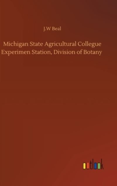 Cover for J W Beal · Michigan State Agricultural Collegue Experimen Station, Division of Botany (Hardcover Book) (2020)