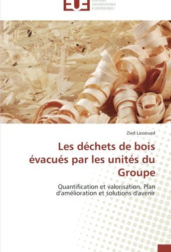 Cover for Zied Lassoued · Les Déchets De Bois Évacués Par Les Unités Du Groupe: Quantification et Valorisation. Plan D'amélioration et Solutions D'avenir (Taschenbuch) [French edition] (2018)
