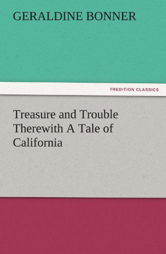 Cover for Geraldine Bonner · Treasure and Trouble Therewith a Tale of California (Tredition Classics) (Taschenbuch) (2011)