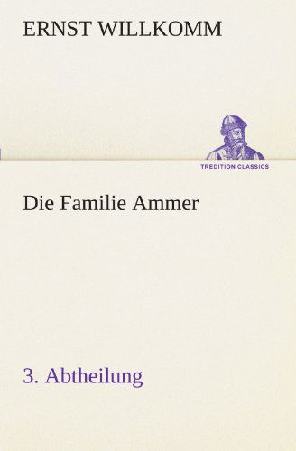 Die Familie Ammer - 3. Abtheilung (Tredition Classics) (German Edition) - Ernst Willkomm - Książki - tredition - 9783847237396 - 4 maja 2012