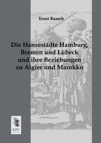 Cover for Ernst Baasch · Die Hansestaedte Hamburg, Bremen Und Luebeck Und Ihre Beziehungen Zu Algier Und Marokko (Paperback Bog) [German edition] (2013)