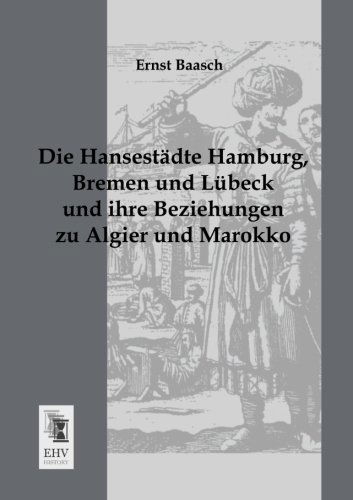 Cover for Ernst Baasch · Die Hansestaedte Hamburg, Bremen Und Luebeck Und Ihre Beziehungen Zu Algier Und Marokko (Paperback Book) [German edition] (2013)