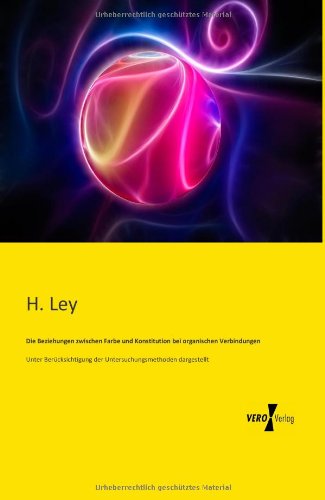 Cover for H. Ley · Die Beziehungen Zwischen Farbe Und Konstitution Bei Organischen Verbindungen: Unter Beruecksichtigung Der Untersuchungsmethoden Dargestellt (Paperback Book) [German edition] (2019)