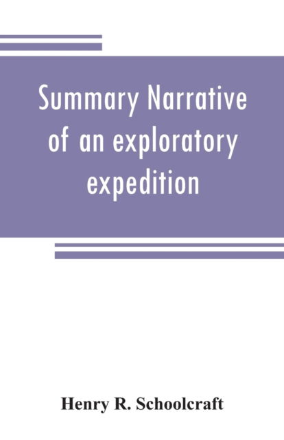 Summary narrative of an exploratory expedition to the sources of the Mississippi River, in 1820: resumed and completed, by the discovery of its origin in Itasca Lake, in 1832. By authority of the United States. With appendices, comprising by the Discovery - Henry R Schoolcraft - Książki - Alpha Edition - 9789353808396 - 1 sierpnia 2019