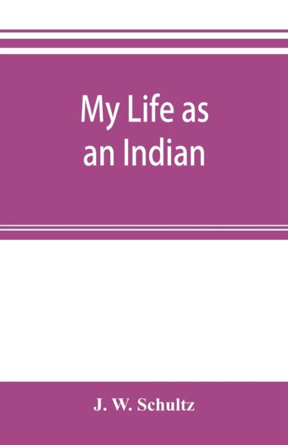 Cover for J W Schultz · My life as an Indian; the story of a red woman and a white man in the lodges of the Blackfeet (Paperback Book) (2019)