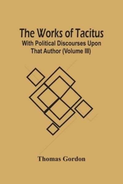 Cover for Thomas Gordon · The Works Of Tacitus; With Political Discourses Upon That Author (Volume Iii) (Paperback Book) (2021)