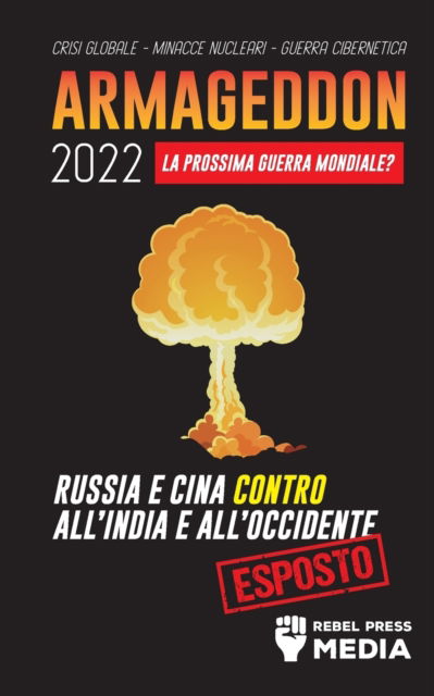 Cover for Rebel Press Media · Armageddon 2022: La Prossima Guerra Mondiale?: Russia e Cina contro all'India e all'Occidente; Crisi Globale - Minacce Nucleari - Guerra Cibernetica; Esposto - Conspiracy Debunked (Paperback Book) (2021)