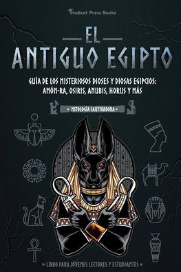 Cover for Student Press Books · El antiguo Egipto: Guia de los misteriosos dioses y diosas egipcios: Amon-Ra, Osiris, Anubis, Horus y mas (Libro para jovenes lectores y estudiantes) - Mitologia Cautivadora (Paperback Book) (2021)