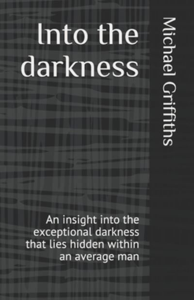 Cover for Michael Griffiths · Into the darkness: An insight into the exceptional darkness that lies hidden within an average man (Paperback Book) (2021)