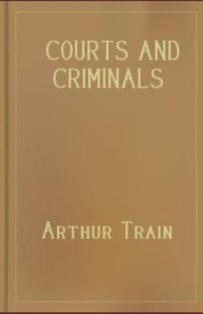 Courts and Criminals - Arthur Cheney Train - Boeken - Independently Published - 9798585814396 - 23 december 2020