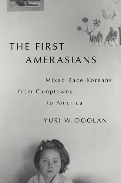 Cover for Doolan, Yuri W. (Assistant Professor of History and Women's, Gender and Sexuality Studies and inaugural chair of Asian American and Pacific Islander Studies, Assistant Professor of History and Women's, Gender and Sexuality Studies and inaugural chair of A · The First Amerasians: Mixed Race Koreans from Camptowns to America (Paperback Book) (2024)