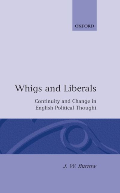 Cover for Burrow, J. W. (Professor of Intellectual History, Professor of Intellectual History, University of Sussex) · Whigs and Liberals: Continuity and Change in English Political Thought (The Carlyle Lectures 1985) (Hardcover Book) (1988)