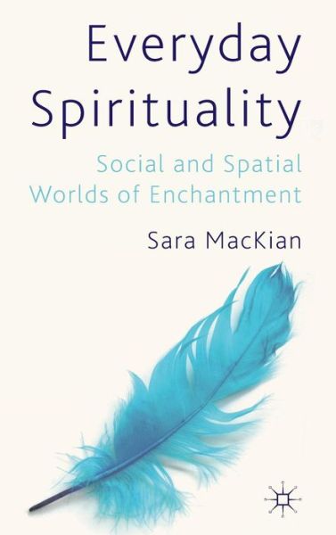 S. MacKian · Everyday Spirituality: Social and Spatial Worlds of Enchantment (Hardcover Book) (2012)