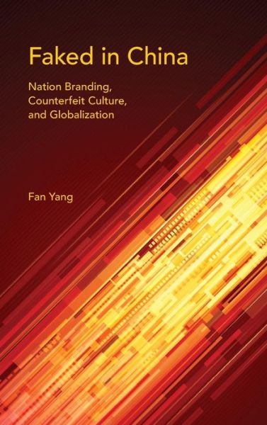 Cover for Fan Yang · Faked in China: Nation Branding, Counterfeit Culture, and Globalization - Framing the Global (Hardcover Book) (2015)