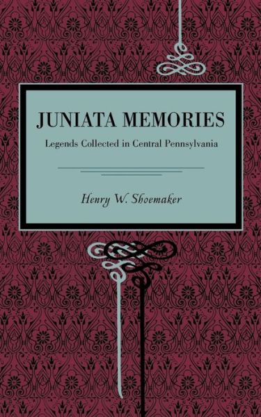 Juniata Memories: Legends Collected in Central Pennsylvania - Henry W. Shoemaker - Books - Pennsylvania State University Press - 9780271052397 - August 2, 2011