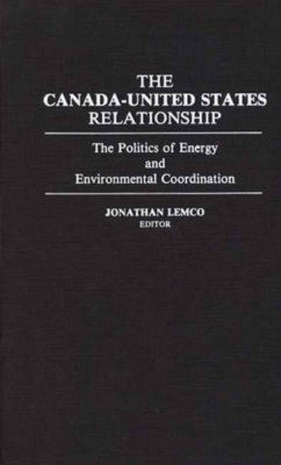 Cover for Jonathan Lemco · The Canada-United States Relationship: The Politics of Energy and Environmental Coordination (Hardcover Book) (1992)