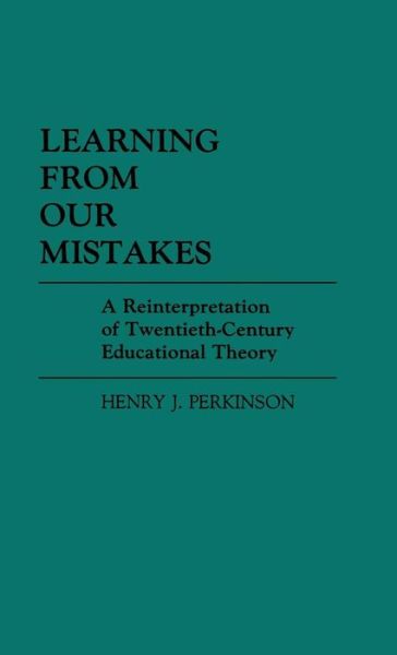 Cover for Henry Perkinson · Learning from Our Mistakes: A Reinterpretation of Twentieth-Century Educational Theory - Contributions to the Study of Education (Hardcover Book) (1984)