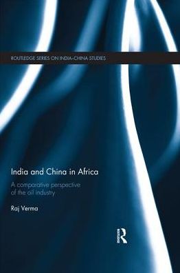 Cover for Verma, Raj (Jilin University, China, and London School of Economics, UK) · India and China in Africa: A comparative perspective of the oil industry - Routledge Series on India-China Studies (Paperback Book) (2018)