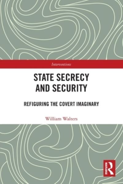 State Secrecy and Security: Refiguring the Covert Imaginary - Interventions - William Walters - Books - Taylor & Francis Ltd - 9780367773397 - January 9, 2023