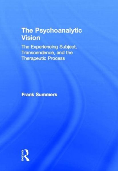 Cover for Summers, Frank (Northwestern University, USA) · The Psychoanalytic Vision: The Experiencing Subject, Transcendence, and the Therapeutic Process (Hardcover Book) (2013)