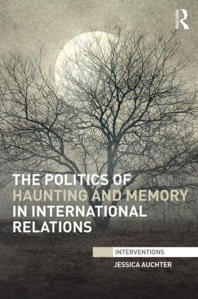 Cover for Auchter, Jessica (University of Tennessee, Chattanooga, USA) · The Politics of Haunting and Memory in International Relations - Interventions (Innbunden bok) (2014)