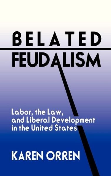 Cover for Orren, Karen (University of California, Los Angeles) · Belated Feudalism: Labor, the Law, and Liberal Development in the United States (Hardcover bog) (1992)