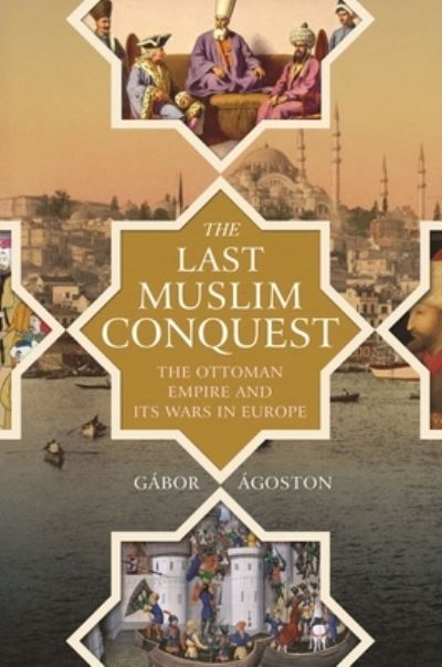 Cover for Gabor Agoston · The Last Muslim Conquest: The Ottoman Empire and Its Wars in Europe (Paperback Book) (2023)