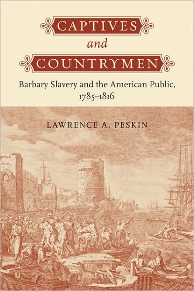 Cover for Peskin, Lawrence A. (USE HOME ADDRESS, Morgan State University) · Captives and Countrymen: Barbary Slavery and the American Public, 1785–1816 (Hardcover Book) (2009)