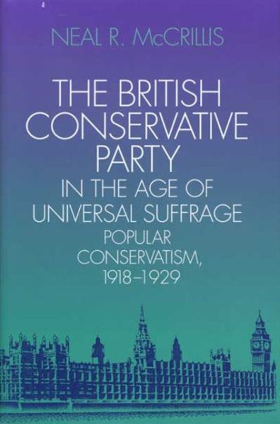 Cover for Neal R McCrillis · The British Conservative Party in the Age of Universal Suffrage: Popular Conservatism, 1918-1929 (Paperback Book) (2016)