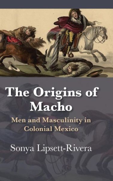 Cover for Sonya Lipsett-Rivera · The Origins of Macho: Men and Masculinity in Colonial Mexico - Dialogos Series (Hardcover Book) (2019)