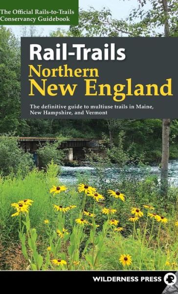 Cover for Rails-to-Trails Conservancy · Rail-Trails Northern New England: The definitive guide to multiuse trails in Maine, New Hampshire, and Vermont - Rail-Trails (Hardcover Book) (2018)