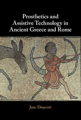 Cover for Draycott, Jane (University of Glasgow) · Prosthetics and Assistive Technology in Ancient Greece and Rome (Innbunden bok) (2022)