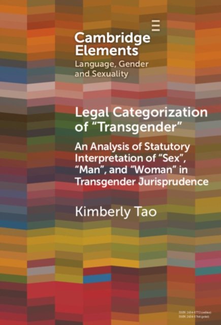 Cover for Tao, Kimberly (The Hong Kong Polytechnic University) · Legal Categorization of 'Transgender': An Analysis of Statutory Interpretation of 'Sex', 'Man', and 'Woman' in Transgender Jurisprudence - Elements in Language, Gender and Sexuality (Hardcover bog) (2024)