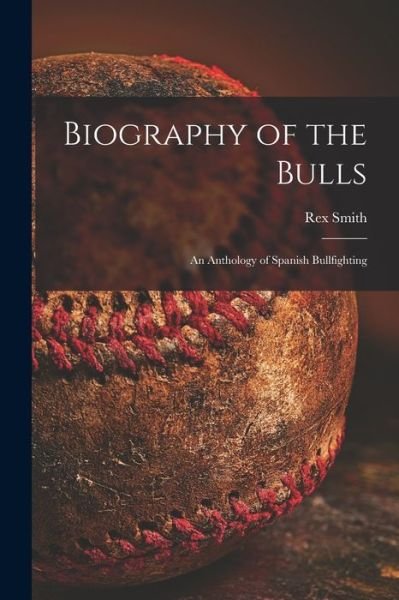 Cover for Rex 1900- Ed Smith · Biography of the Bulls; an Anthology of Spanish Bullfighting (Taschenbuch) (2021)