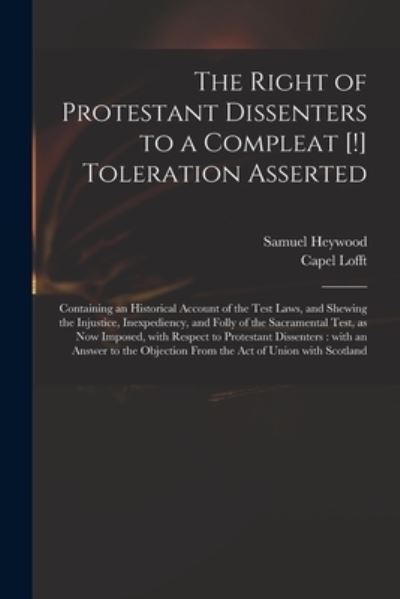 Cover for Samuel 1753-1828 Heywood · The Right of Protestant Dissenters to a Compleat [!] Toleration Asserted: Containing an Historical Account of the Test Laws, and Shewing the Injustice, Inexpediency, and Folly of the Sacramental Test, as Now Imposed, With Respect to Protestant... (Paperback Book) (2021)