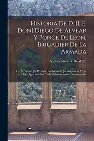 Cover for Sabina Alvear Y. De Ward · Historia de D. [I. E. Don] Diego de Alvear y Ponce de Leon, Brigadier de la Armada (Bog) (2022)