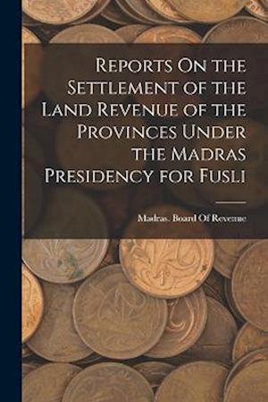 Cover for Madras (India Presidency) Board of · Reports on the Settlement of the Land Revenue of the Provinces under the Madras Presidency for Fusli (Book) (2022)