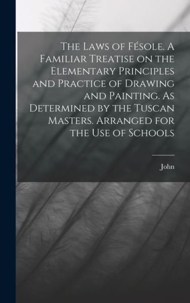 Laws of Fésole. a Familiar Treatise on the Elementary Principles and Practice of Drawing and Painting. As Determined by the Tuscan Masters. Arranged for the Use of Schools - John Ruskin - Książki - Creative Media Partners, LLC - 9781018726397 - 27 października 2022