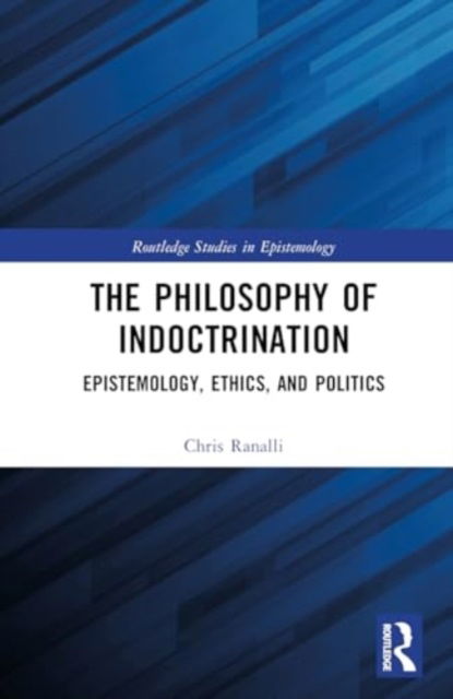 Cover for Ranalli, Chris (Vrije Universiteit Amsterdam, Netherlands) · The Philosophy of Indoctrination: Epistemology, Ethics, and Politics - Routledge Studies in Epistemology (Hardcover Book) (2024)