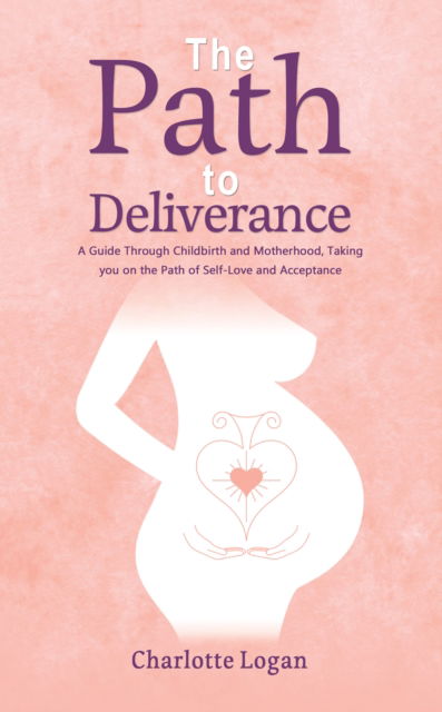 Cover for Charlotte Logan · The Path to Deliverance: A Guide Through Childbirth and Motherhood, Taking You on the Path of Self-Love and Acceptance (Paperback Book) (2024)