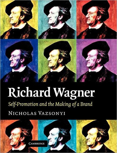 Cover for Vazsonyi, Nicholas (Professor of German and Comparative Literature, University of South Carolina) · Richard Wagner: Self-Promotion and the Making of a Brand (Paperback Book) (2012)