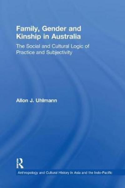 Cover for Allon J. Uhlmann · Family, Gender and Kinship in Australia: The Social and Cultural Logic of Practice and Subjectivity - Anthropology and Cultural History in Asia and the Indo-Pacific (Paperback Book) (2017)