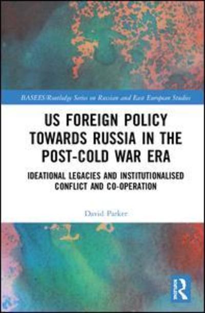 Cover for David Parker · US Foreign Policy Towards Russia in the Post-Cold War Era: Ideational Legacies and Institutionalised Conflict and Co-operation - BASEES / Routledge Series on Russian and East European Studies (Hardcover Book) (2019)