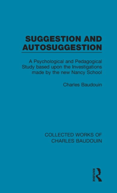 Cover for Charles Baudouin · Suggestion and Autosuggestion: A Psychological and Pedagogical Study Based Upon the Investigations Made by the New Nancy School - Collected Works of Charles Baudouin (Gebundenes Buch) (2015)