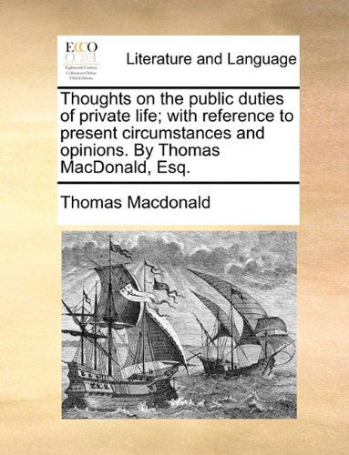 Thoughts on the Public Duties of Private Life; with Reference to Present Circumstances and Opinions. by Thomas Macdonald, Esq. - Thomas Macdonald - Libros - Gale ECCO, Print Editions - 9781140988397 - 28 de mayo de 2010