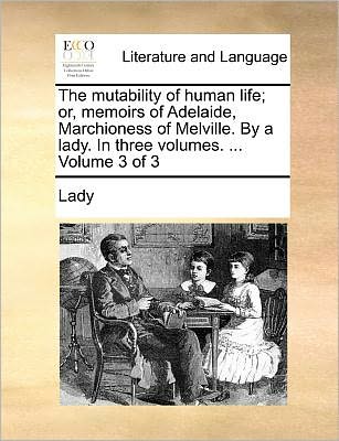 Cover for Lady · The Mutability of Human Life; Or, Memoirs of Adelaide, Marchioness of Melville. by a Lady. in Three Volumes. ... Volume 3 of 3 (Paperback Book) (2010)