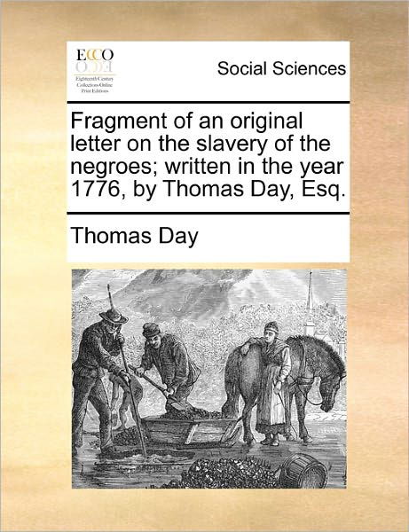 Fragment of an Original Letter on the Slavery of the Negroes; Written in the Year 1776, by Thomas Day, Esq. - Thomas Day - Boeken - Gale Ecco, Print Editions - 9781170703397 - 20 oktober 2010